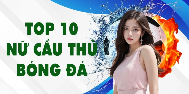 Top 10 Nữ Cầu Thủ Bóng Đá Xinh Đẹp Và Tài Năng Nhất Thế Giới